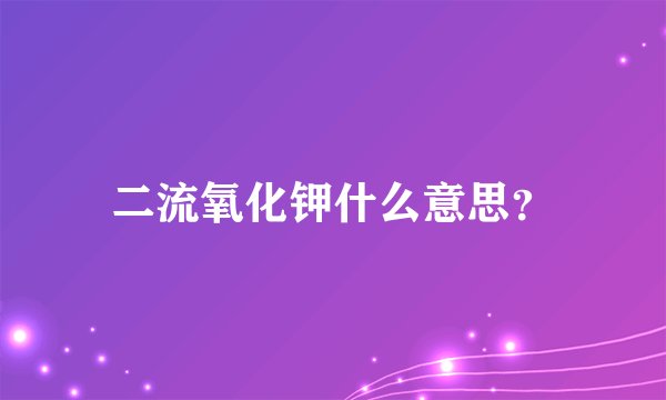 二流氧化钾什么意思？