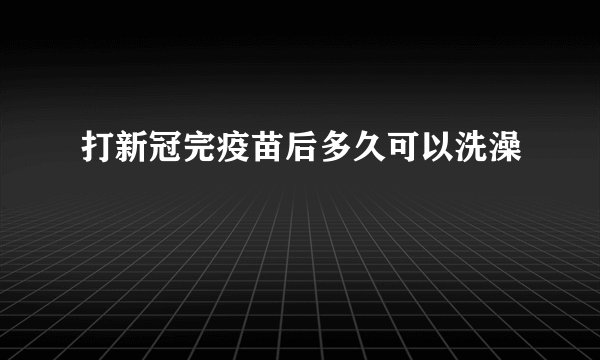 打新冠完疫苗后多久可以洗澡