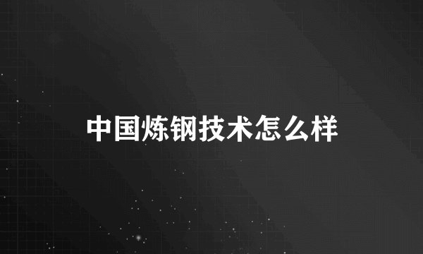 中国炼钢技术怎么样