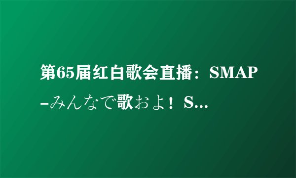 第65届红白歌会直播：SMAP-みんなで歌およ！SMAPメドレー