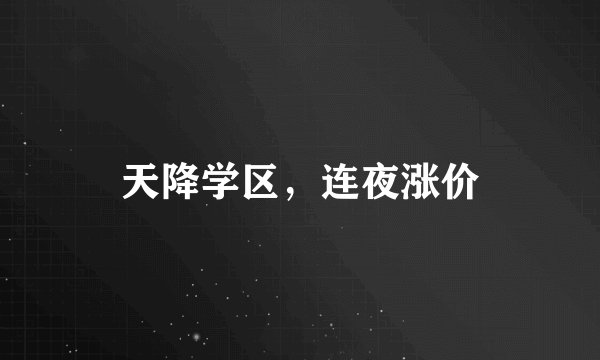 天降学区，连夜涨价