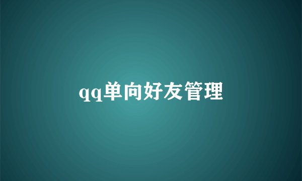 qq单向好友管理