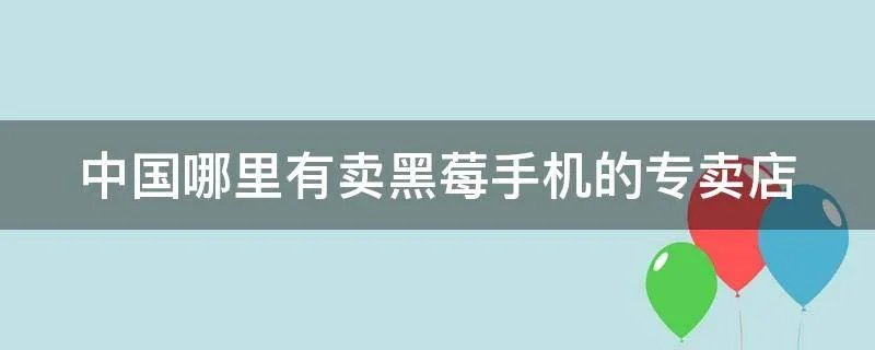 中国哪里有卖黑莓手机的专卖店
