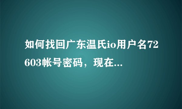 如何找回广东温氏io用户名72603帐号密码，现在登录不了