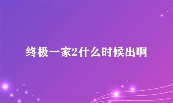 终极一家2什么时候出啊
