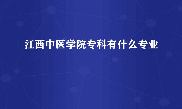 江西中医学院专科有什么专业