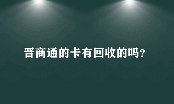 晋商通的卡有回收的吗？