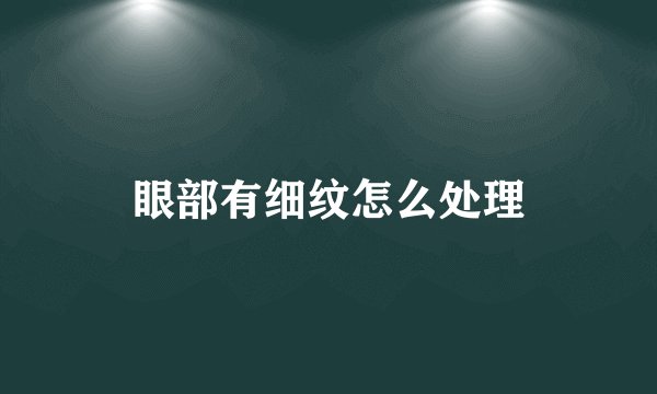 眼部有细纹怎么处理