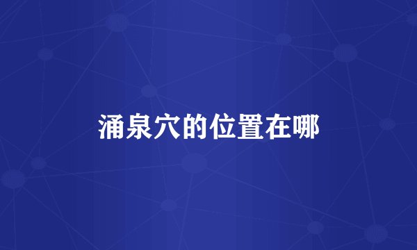 涌泉穴的位置在哪