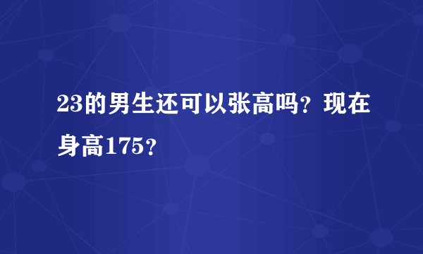 23的男生还可以张高吗？现在身高175？