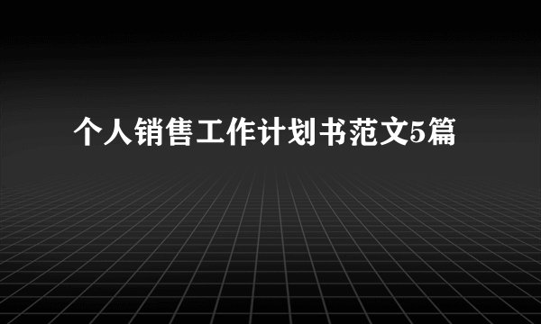 个人销售工作计划书范文5篇