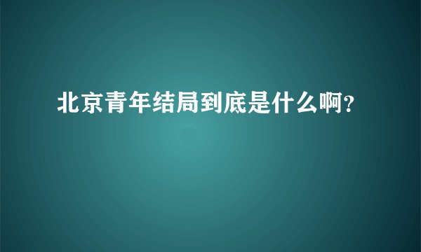 北京青年结局到底是什么啊？