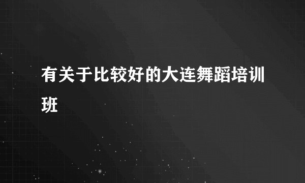 有关于比较好的大连舞蹈培训班