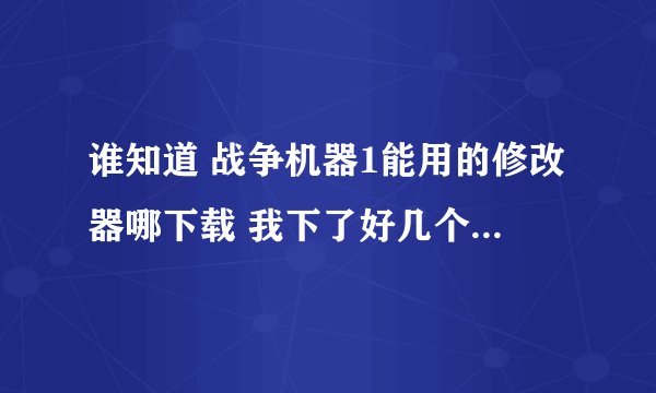 谁知道 战争机器1能用的修改器哪下载 我下了好几个 不能用