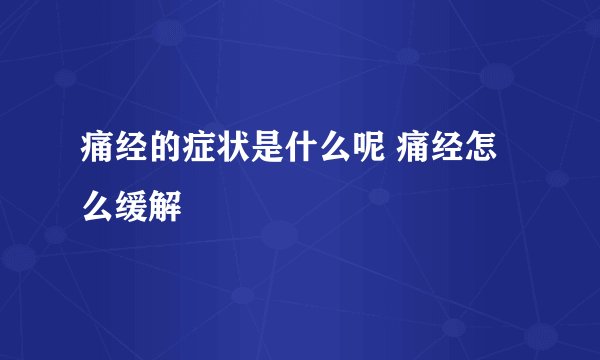 痛经的症状是什么呢 痛经怎么缓解