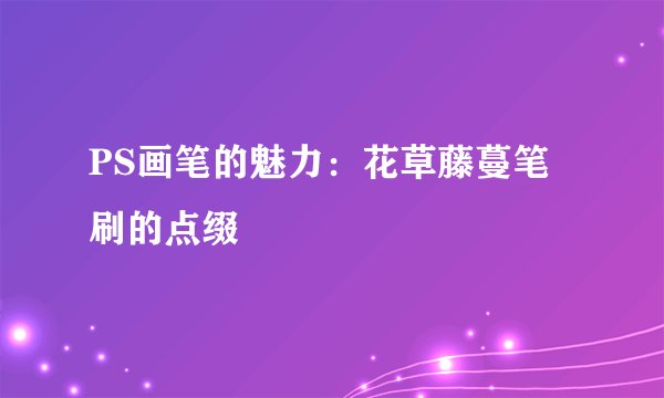 PS画笔的魅力：花草藤蔓笔刷的点缀