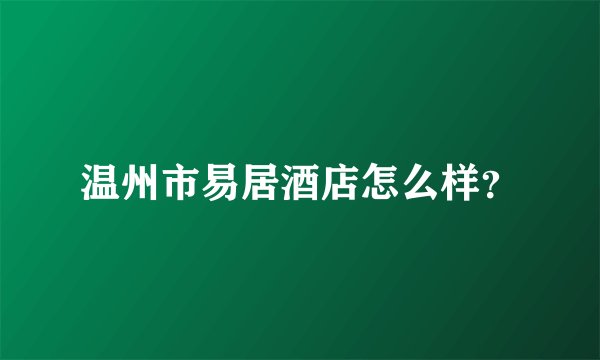温州市易居酒店怎么样？