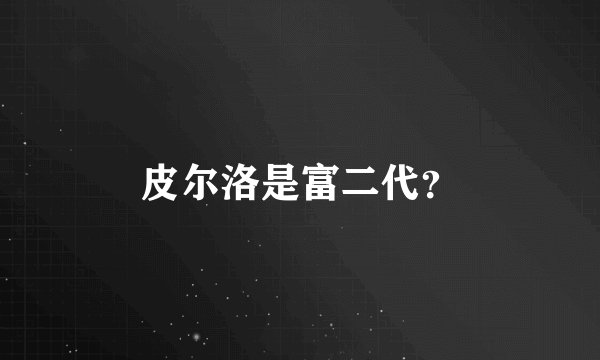 皮尔洛是富二代？