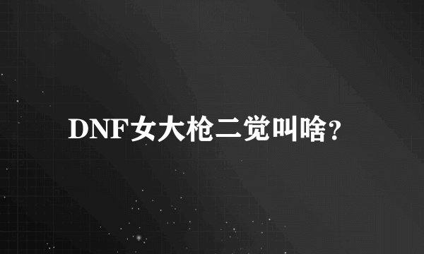 DNF女大枪二觉叫啥？