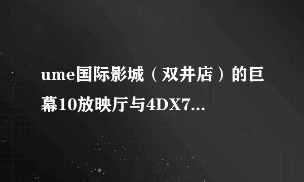 ume国际影城（双井店）的巨幕10放映厅与4DX7放映厅哪个好?