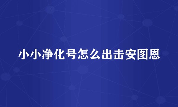 小小净化号怎么出击安图恩