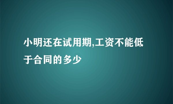 小明还在试用期,工资不能低于合同的多少