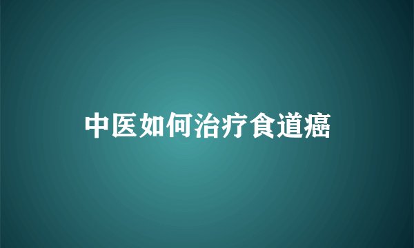 中医如何治疗食道癌