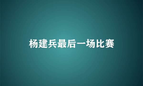 杨建兵最后一场比赛