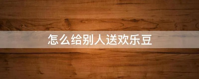 怎么给别人送欢乐豆