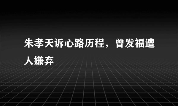 朱孝天诉心路历程，曾发福遭人嫌弃