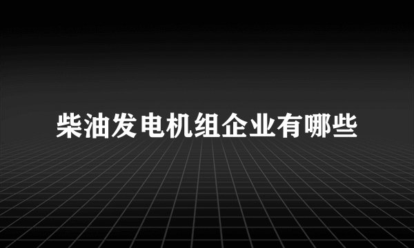 柴油发电机组企业有哪些