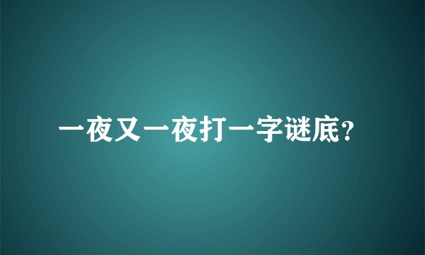 一夜又一夜打一字谜底？