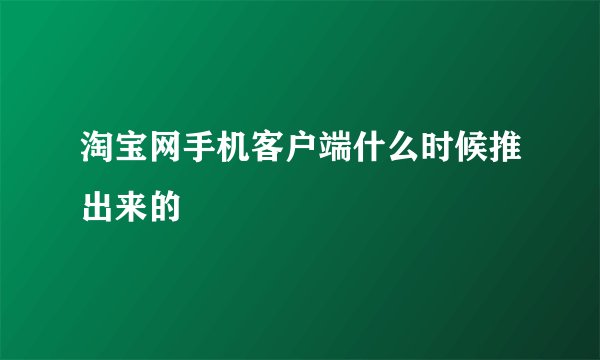 淘宝网手机客户端什么时候推出来的