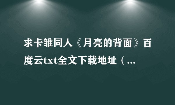 求卡雏同人《月亮的背面》百度云txt全文下载地址（如果有番外的话最好）急求！