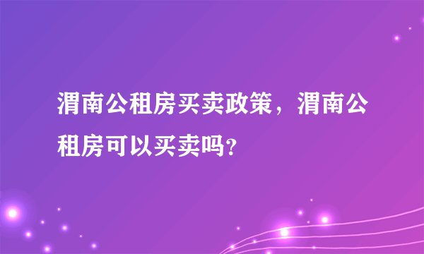 渭南公租房买卖政策，渭南公租房可以买卖吗？