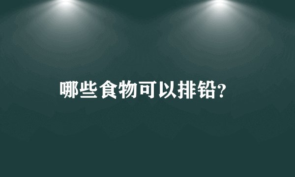 哪些食物可以排铅？
