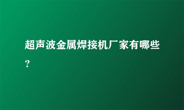 超声波金属焊接机厂家有哪些?