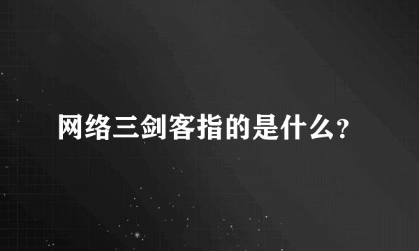 网络三剑客指的是什么？
