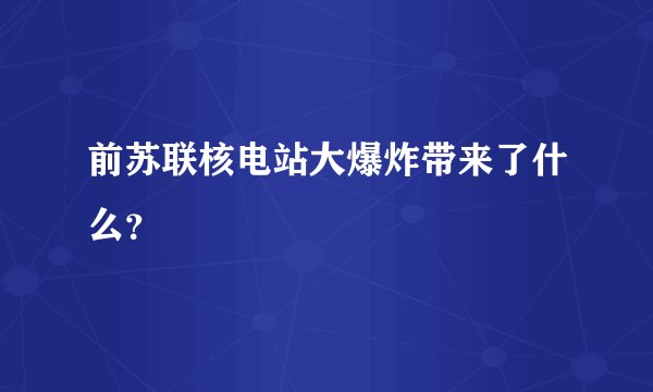 前苏联核电站大爆炸带来了什么?