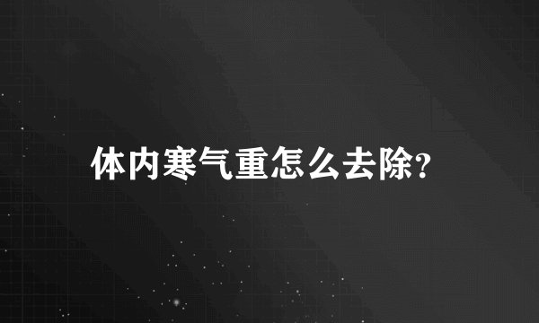 体内寒气重怎么去除?