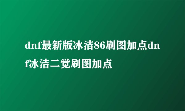 dnf最新版冰洁86刷图加点dnf冰洁二觉刷图加点