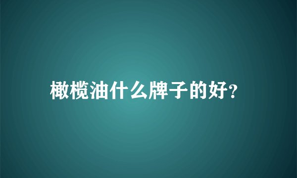 橄榄油什么牌子的好？