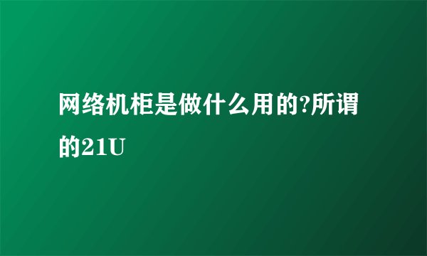 网络机柜是做什么用的?所谓的21U