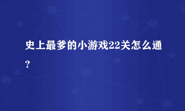 史上最爹的小游戏22关怎么通？