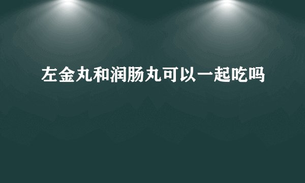 左金丸和润肠丸可以一起吃吗