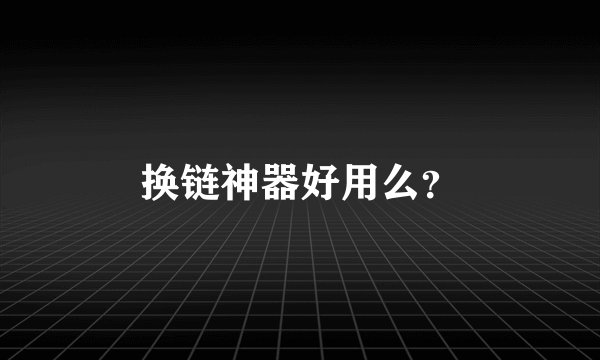 换链神器好用么？