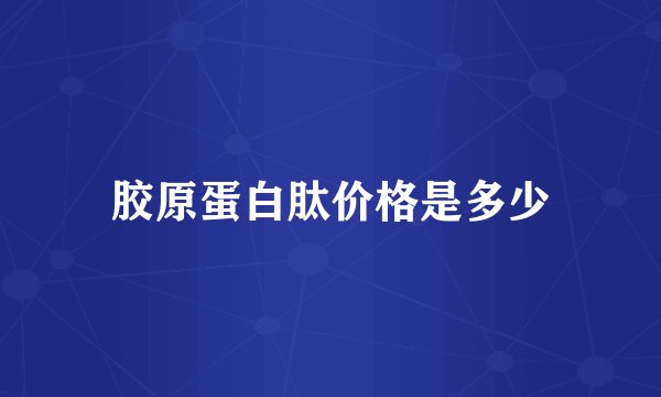 胶原蛋白肽价格是多少