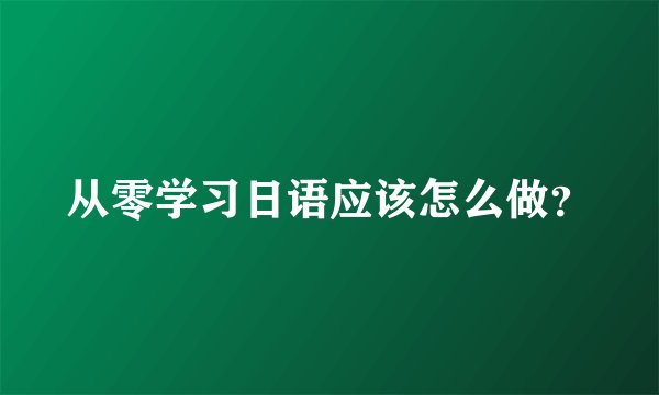 从零学习日语应该怎么做？