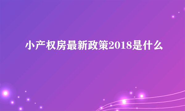 小产权房最新政策2018是什么