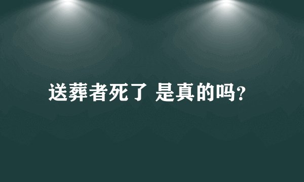 送葬者死了 是真的吗？